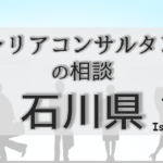 石川のキャリアコンサルタントの相談