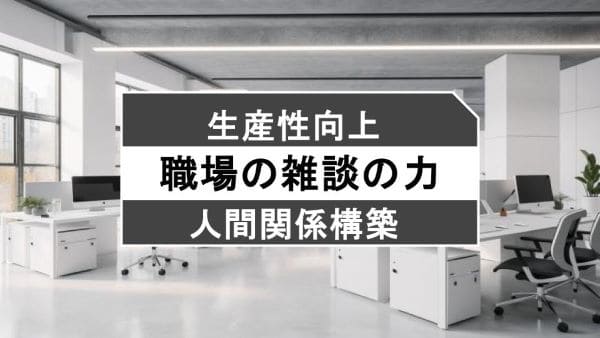 職場を活性化する魔法：雑談の力 – 生産性向上と人間関係構築の鍵