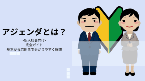 【新入社員向け】アジェンダとは?/完全ガイド:基本から応用まで分かりやすく解説