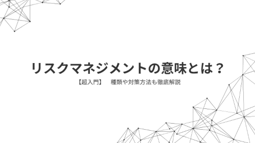 【超入門】リスクマネジメントの意味とは?種類や対策方法も徹底解説