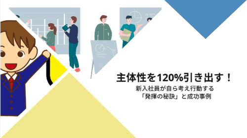 主体性を120%引き出す!新入社員が自ら考え行動する「発揮の秘訣」と成功事例