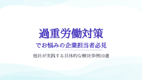 「過重労働対策」でお悩み担当者必見!他社が実践する具体的な解決事例10選