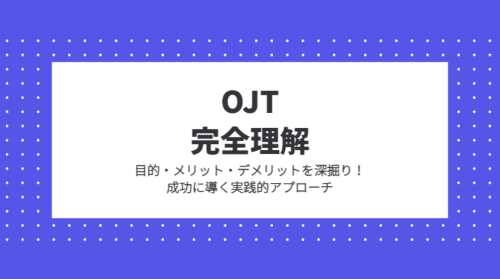 OJT完全理解/目的・メリット・デメリットを深掘り!成功に導く実践的アプローチ