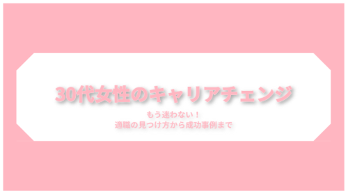 もう迷わない!30代女性のキャリアチェンジ/適職の見つけ方から成功事例まで